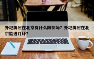 外地牌照在北京有什么限制吗？外地牌照在北京能进几环？