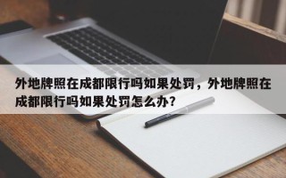 外地牌照在成都限行吗如果处罚，外地牌照在成都限行吗如果处罚怎么办？