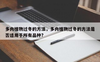 多肉植物过冬的方法，多肉植物过冬的方法是否适用于所有品种?