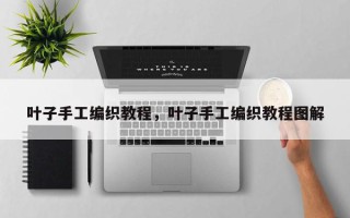 叶子手工编织教程，叶子手工编织教程图解