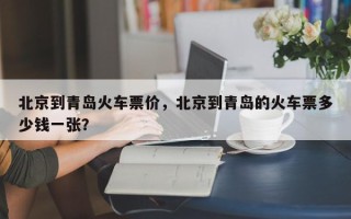 北京到青岛火车票价，北京到青岛的火车票多少钱一张？