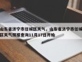 山东省济宁市任城区天气，山东省济宁市任城区天气预报查询11月17日开始