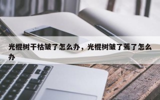 光棍树干枯皱了怎么办，光棍树皱了蔫了怎么办