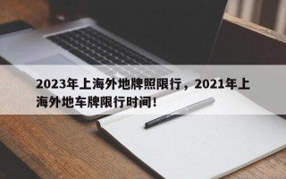 2023年上海外地牌照限行，2021年上海外地车牌限行时间！