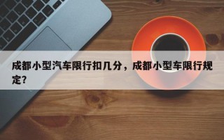 成都小型汽车限行扣几分，成都小型车限行规定？