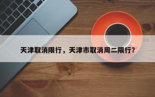 天津取消限行，天津市取消周二限行？