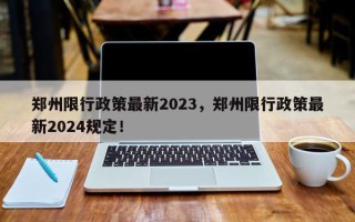 郑州限行政策最新2023，郑州限行政策最新2024规定！
