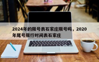 2024年的限号表石家庄限号吗，2020年尾号限行时间表石家庄