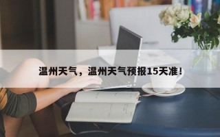 温州天气，温州天气预报15天准！