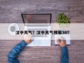 汉中天气？汉中天气预报30？