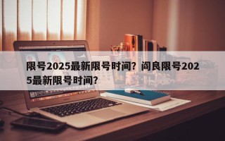 限号2025最新限号时间？阎良限号2025最新限号时间？