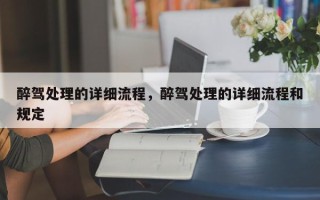 醉驾处理的详细流程，醉驾处理的详细流程和规定