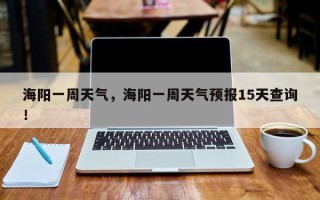海阳一周天气，海阳一周天气预报15天查询！
