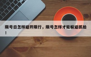 限号日怎样避开限行，限号怎样才能躲避抓拍！