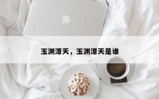 玉渊潭天，玉渊潭天是谁