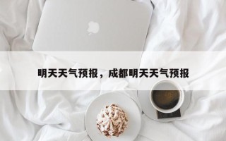 明天天气预报，成都明天天气预报