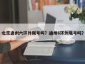 北京通州六环外限号吗？通州6环外限号吗？