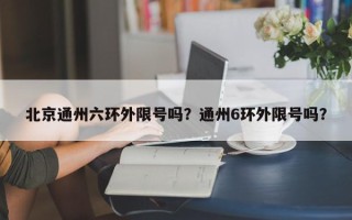 北京通州六环外限号吗？通州6环外限号吗？