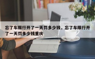 忘了车限行开了一天罚多少钱，忘了车限行开了一天罚多少钱重庆
