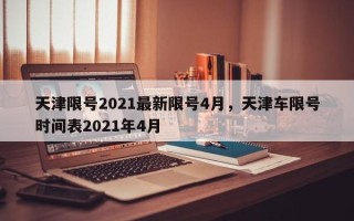 天津限号2021最新限号4月，天津车限号时间表2021年4月