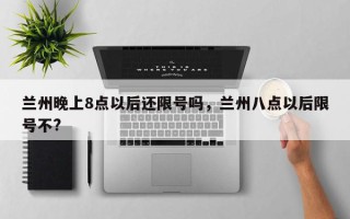 兰州晚上8点以后还限号吗，兰州八点以后限号不?