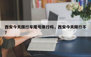 西安今天限行车尾号限行吗，西安今天限行不?