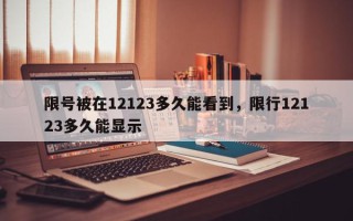 限号被在12123多久能看到，限行12123多久能显示