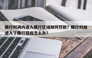 限行时间内进入限行区域如何罚款？限行时段进入了限行路段怎么办？