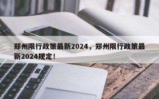 郑州限行政策最新2024，郑州限行政策最新2024规定！
