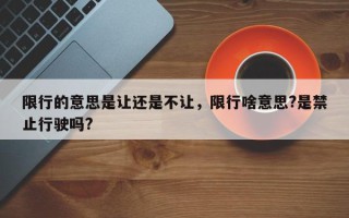 限行的意思是让还是不让，限行啥意思?是禁止行驶吗?