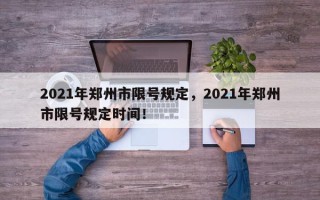 2021年郑州市限号规定，2021年郑州市限号规定时间！