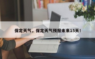 保定天气，保定天气预报未来15天！