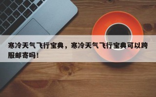 寒冷天气飞行宝典，寒冷天气飞行宝典可以跨服邮寄吗！
