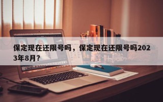 保定现在还限号吗，保定现在还限号吗2023年8月？