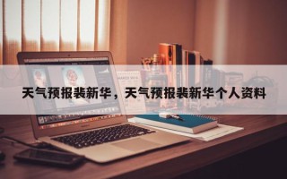 天气预报裴新华，天气预报裴新华个人资料