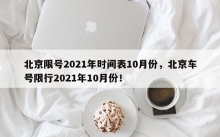 北京限号2021年时间表10月份，北京车号限行2021年10月份！
