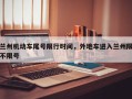 兰州机动车尾号限行时间，外地车进入兰州限不限号