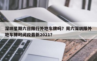 深圳星期六日限行外地车牌吗？周六深圳限外地车牌时间段最新2021？