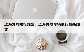 上海外牌限行规定，上海外地车辆限行最新规定