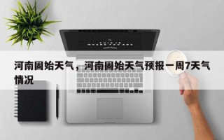 河南固始天气，河南固始天气预报一周7天气情况