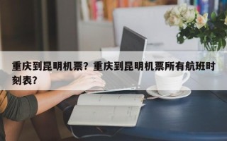 重庆到昆明机票？重庆到昆明机票所有航班时刻表？