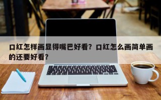 口红怎样画显得嘴巴好看？口红怎么画简单画的还要好看？