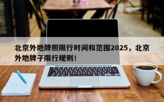 北京外地牌照限行时间和范围2025，北京外地牌子限行规则！