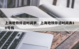 上海地铁停运时间表，上海地铁停运时间表10号线