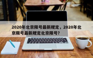 2020年北京限号最新规定，2020年北京限号最新规定北京限号？
