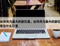 台风风力最大的部位是，台风风力最大的部位是在什么位置