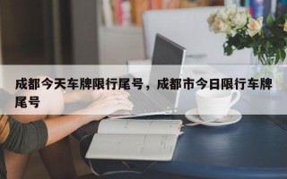 成都今天车牌限行尾号，成都市今日限行车牌尾号