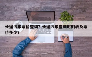长途汽车票价查询？长途汽车查询时刻表及票价多少？