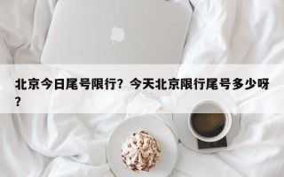 北京今日尾号限行？今天北京限行尾号多少呀？