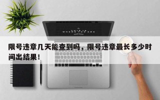 限号违章几天能查到吗，限号违章最长多少时间出结果！